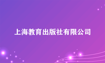 上海教育出版社 深耕教育沃土，鑄就知識品牌